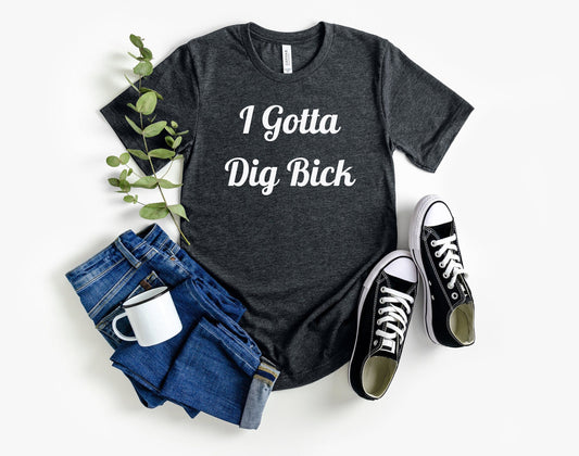 A Great and stylish T shirt with Some very fun word play.  I Gotta Dig Bick.  Like most, Im pretty sure you read that wrong too.  A very Comfortable shirt with side seams for a better and more form fitting appearance.
www.scorpiontees.etsy.com