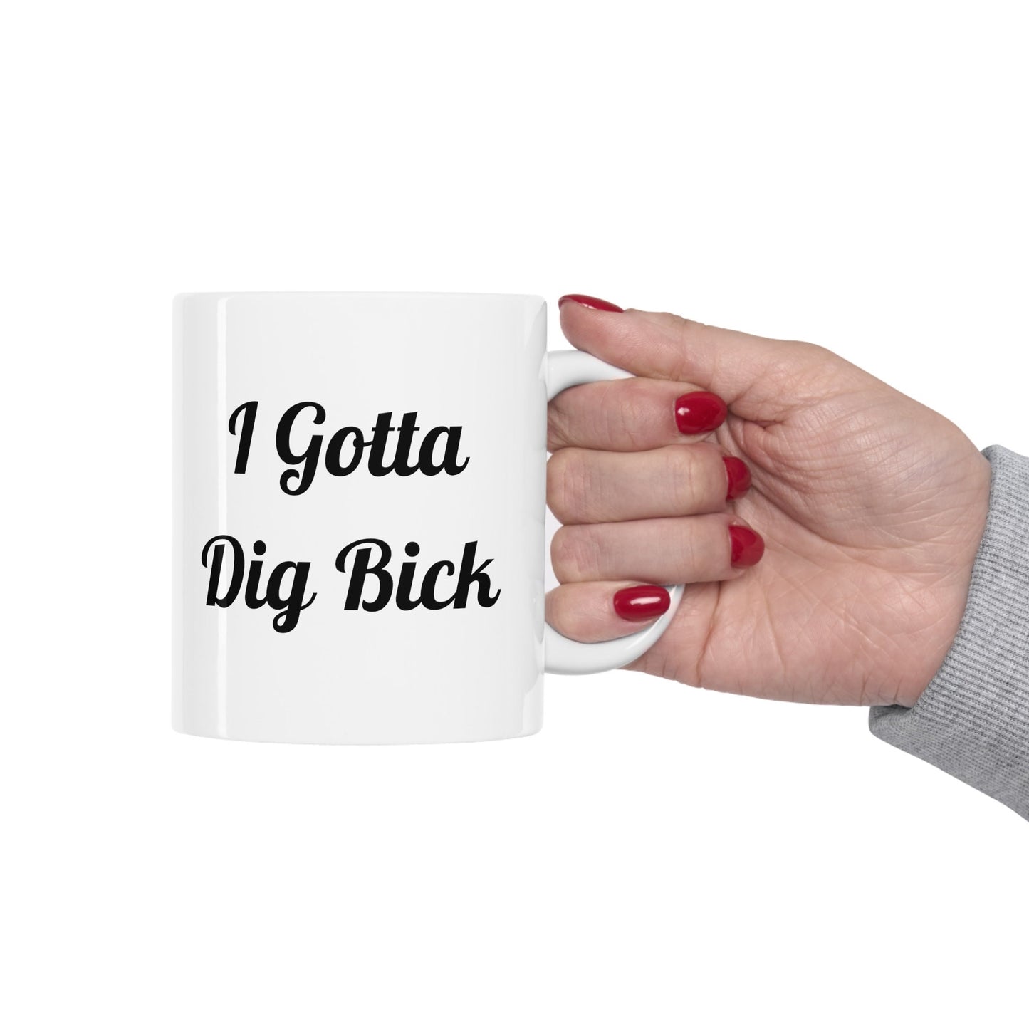 I Gotta Dig Bick funny Coffee Mug, Large Penis funny Gift Mug For Guys, Funny Big Dick Mug. Great gift Mug for men, Funny gift Mug