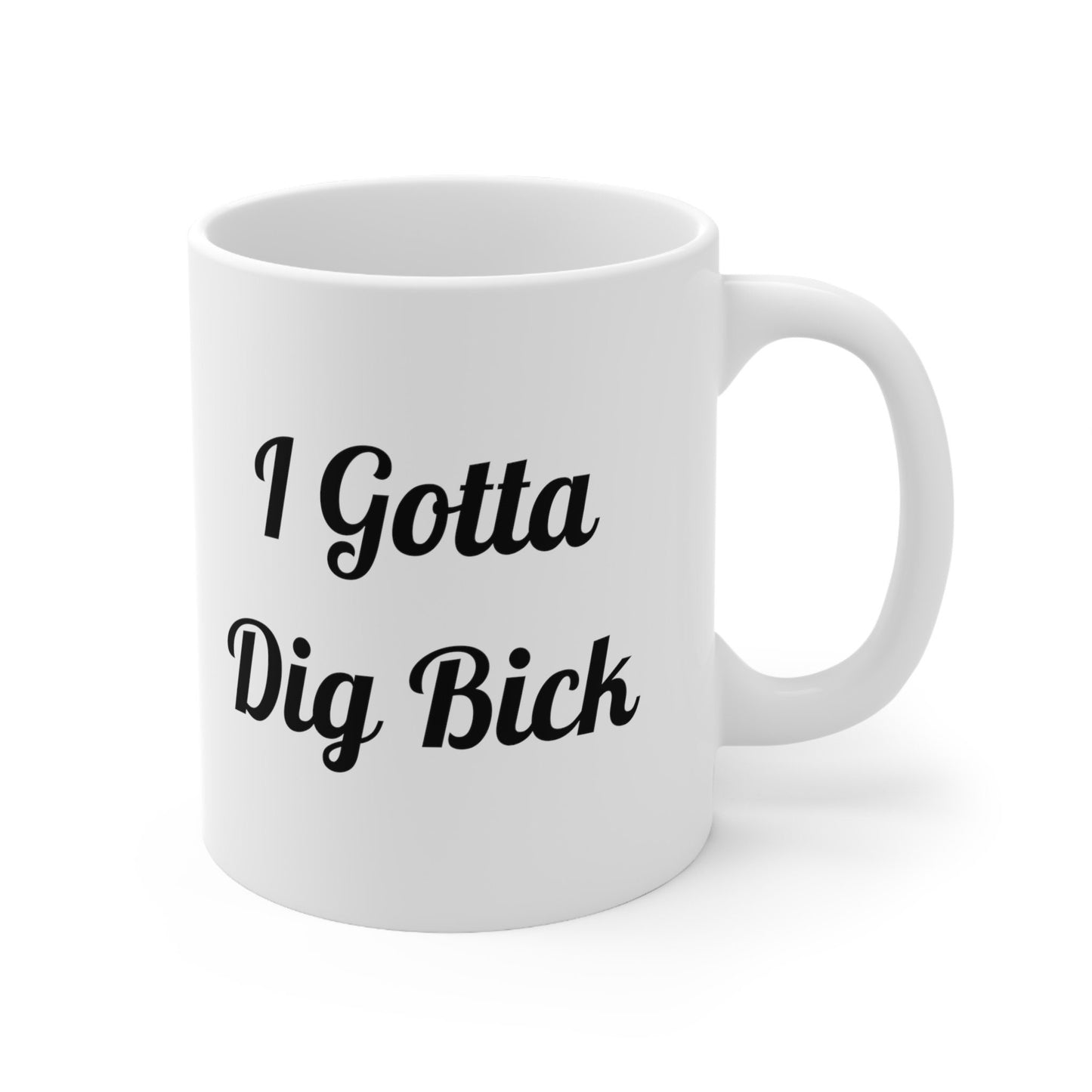 I Gotta Dig Bick funny Coffee Mug, Large Penis funny Gift Mug For Guys, Funny Big Dick Mug. Great gift Mug for men, Funny gift Mug